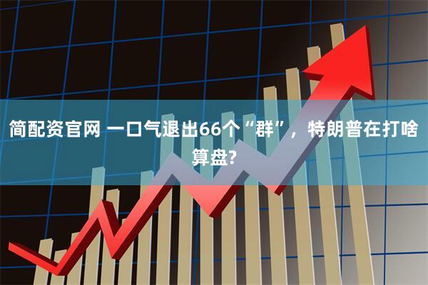 简配资官网 一口气退出66个“群”，特朗普在打啥算盘?