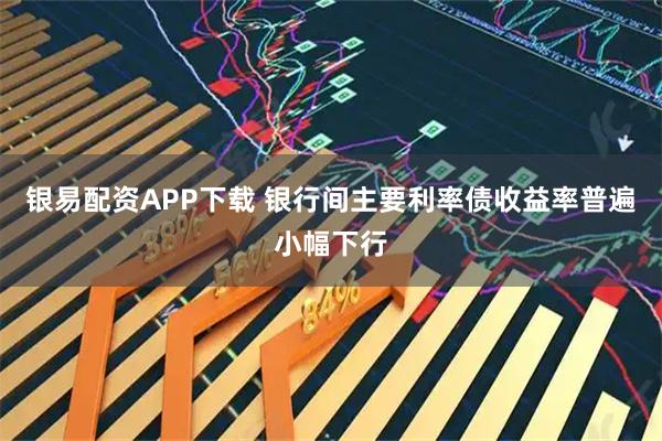 银易配资APP下载 银行间主要利率债收益率普遍小幅下行