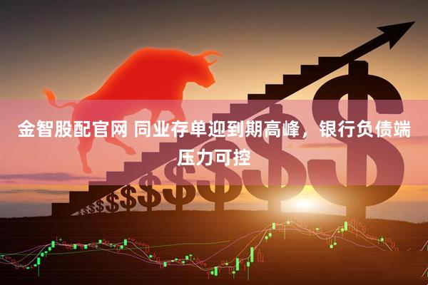 金智股配官网 同业存单迎到期高峰,银行负债端压力可控