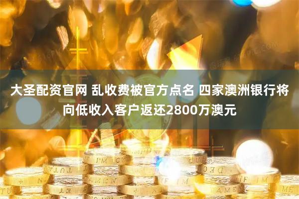 大圣配资官网 乱收费被官方点名 四家澳洲银行将向低收入客户返还2800万澳元