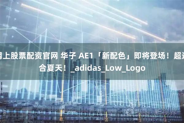 网上股票配资官网 华子 AE1「新配色」即将登场！超适合夏天！_adidas_Low_Logo