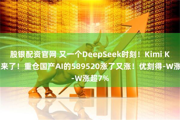 股银配资官网 又一个DeepSeek时刻！Kimi K2火起来了！重仓国产AI的589520涨了又涨！优刻得-W涨超7%