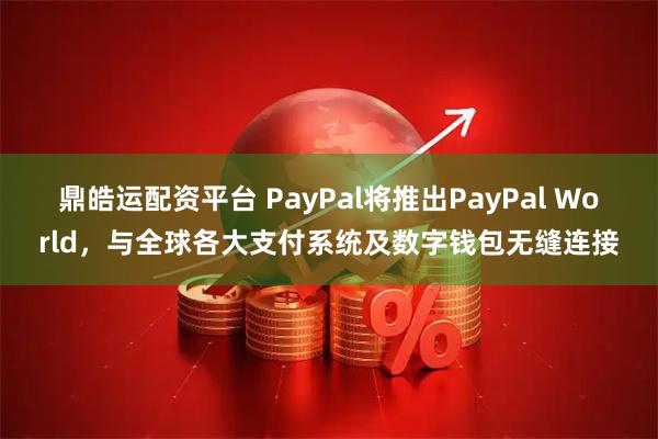 鼎皓运配资平台 PayPal将推出PayPal World，与全球各大支付系统及数字钱包无缝连接
