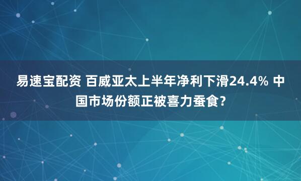 易速宝配资 百威亚太上半年净利下滑24.4% 中国市场份额正被喜力蚕食？