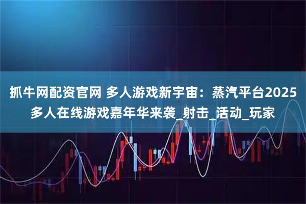 抓牛网配资官网 多人游戏新宇宙：蒸汽平台2025多人在线游戏嘉年华来袭_射击_活动_玩家