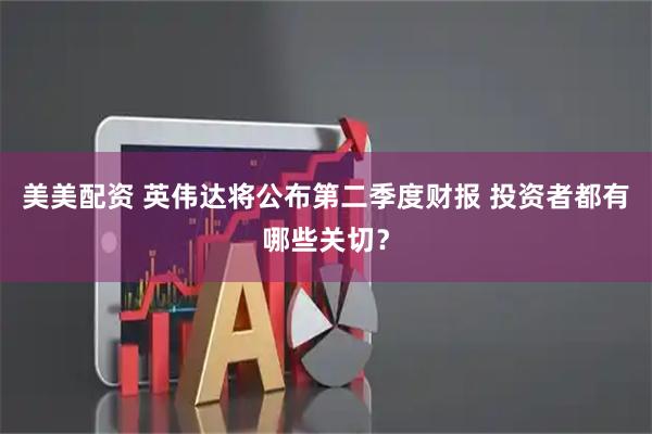 美美配资 英伟达将公布第二季度财报 投资者都有哪些关切？