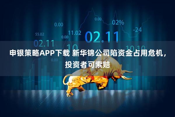 申银策略APP下载 新华锦公司陷资金占用危机，投资者可索赔