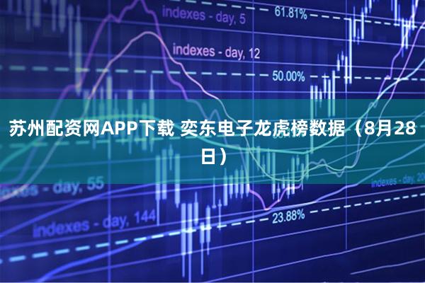 苏州配资网APP下载 奕东电子龙虎榜数据（8月28日）