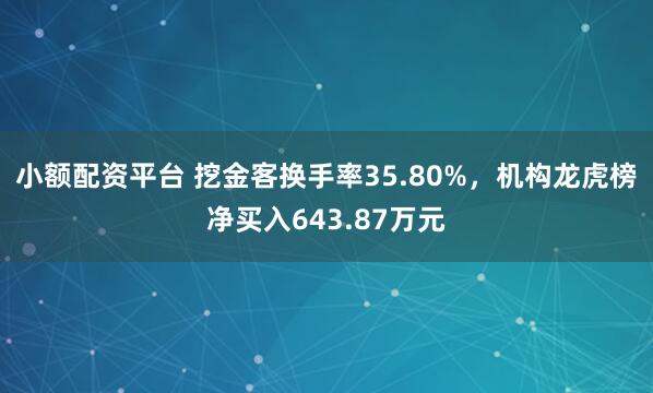 小额配资平台 挖金客换手率35.80%，机构龙虎榜净买入643.87万元