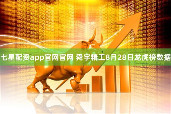 七星配资app官网官网 舜宇精工8月28日龙虎榜数据