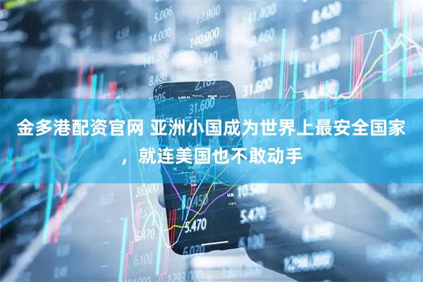金多港配资官网 亚洲小国成为世界上最安全国家，就连美国也不敢动手