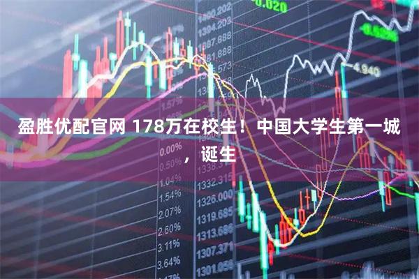 盈胜优配官网 178万在校生！中国大学生第一城，诞生